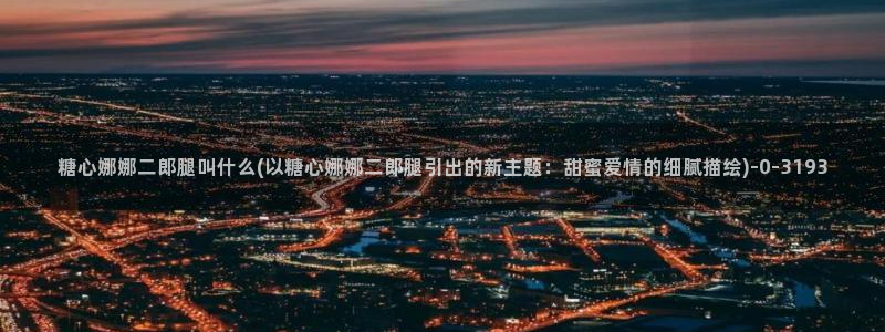 糖心出品vlog一区二区：糖心娜娜二郎腿叫什么(以糖心娜娜二