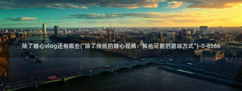 糖心vlog官网下截：除了糖心vlog还有哪些(\